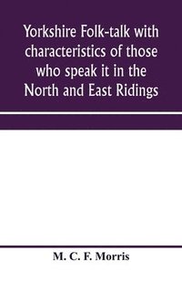 bokomslag Yorkshire folk-talk with characteristics of those who speak it in the North and East Ridings