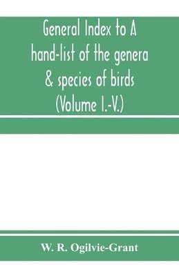 General Index to A hand-list of the genera & species of birds. (Nomenclator avium tum fossilium tum viventium) (Volume I.-V.) 1