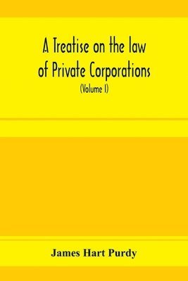 bokomslag A treatise on the law of private corporations, also of joint stock companies and other unincorporated associations (Volume I)