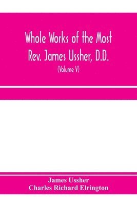 bokomslag Whole works of the Most Rev. James Ussher, D.D., Lord Archbishop of Armagh, and Primate of all Ireland. now for the first time collected, with a life of the author and an account of his writings