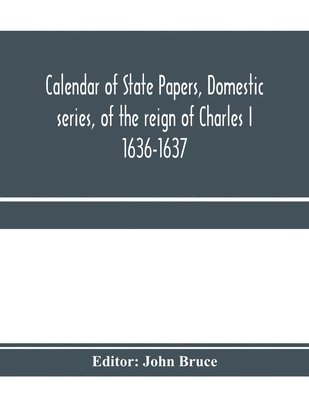 Calendar of State Papers, Domestic series, of the reign of Charles I 1636-1637