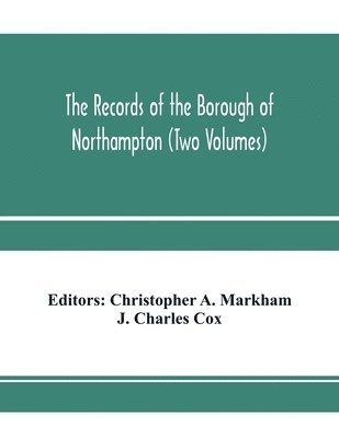 J Charles Cox, J. Charles Cox, Christopher A Markham, Christopher A. Markham - records of the borough of Northampton (Two Volumes), Häftad