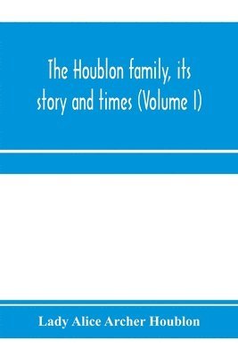 The Houblon family, its story and times (Volume I) 1