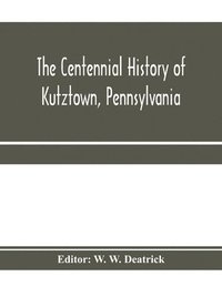bokomslag The centennial history of Kutztown, Pennsylvania