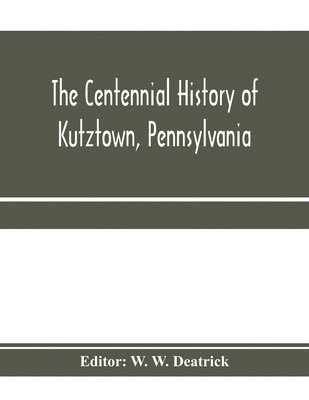 bokomslag The centennial history of Kutztown, Pennsylvania