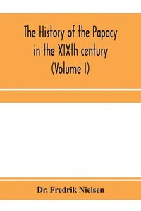 bokomslag The history of the papacy in the XIXth century (Volume I)