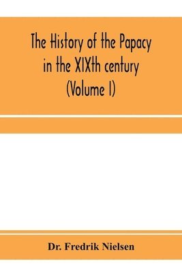 The history of the papacy in the XIXth century (Volume I) 1