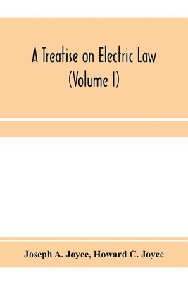 A treatise on electric law, comprising the law governing all electric corporations, uses and appliances, also all relative public and private rights (Volume I) 1