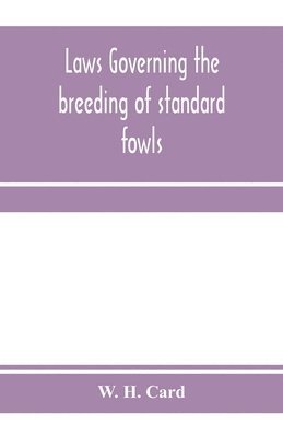 Laws governing the breeding of standard fowls; a book covering outbreedinc inbreeding and line breeding of all recognized breeds of domestic fowls, with chart, 1912 1