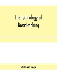 bokomslag The technology of bread-making; Including The Chemistry and Analytical and Practical Testing of Wheat Flour, and Other Materials Employed in Bread-Making and Confectionery