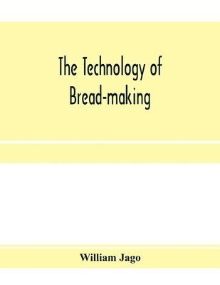 The technology of bread-making; Including The Chemistry and Analytical and Practical Testing of Wheat Flour, and Other Materials Employed in Bread-Making and Confectionery 1