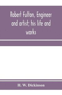 bokomslag Robert Fulton, engineer and artist; his life and works