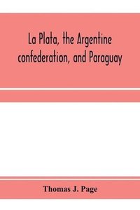 bokomslag La Plata, the Argentine confederation, and Paraguay. Being a narrative of the exploration of the tributaries of the river La Plata and adjacent countries during the years 1853, '54, '55, and '56, u...