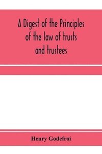 bokomslag A digest of the principles of the law of trusts and trustees