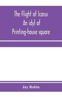 bokomslag The flight of Icarus; an idyl of Printing-house square