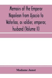 bokomslag Memoirs of the Emperor Napoleon from Ajaccio to Waterloo, as soldier, emperor, husband (Volume II)