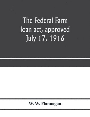 bokomslag The Federal farm loan act, approved July 17, 1916