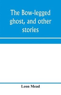 bokomslag The bow-legged ghost, and other stories; a book of humorous sketches, verses, dialogues, and facetious paragraphs