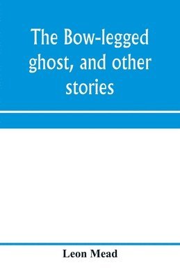 bokomslag The bow-legged ghost, and other stories; a book of humorous sketches, verses, dialogues, and facetious paragraphs