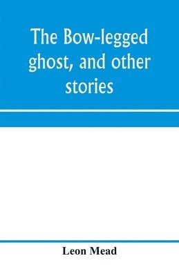 Leon Mead - bow-legged ghost, and other stories; a book of humorous sketches, verses, dialogues, and facetious paragraphs, Häftad