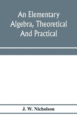 bokomslag An elementary algebra, theoretical and practical