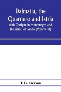 bokomslag Dalmatia, the Quarnero and Istria, with Cettigne in Montenegro and the island of Grado (Volume III)