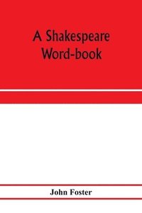 bokomslag A Shakespeare word-book, being a glossary of archaic forms and varied usages of words employed by Shakespeare