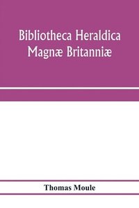 bokomslag Bibliotheca heraldica Magn Britanni. An analytical catalogue of books on genealogy, heraldry, nobility, knighthood & ceremonies; with a list of Provincial Visitations, Pedigrees, Collections of