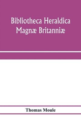 bokomslag Bibliotheca heraldica Magn Britanni. An analytical catalogue of books on genealogy, heraldry, nobility, knighthood & ceremonies; with a list of Provincial Visitations, Pedigrees, Collections of