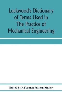 Lockwood's dictionary of terms used in the practice of mechanical engineering 1