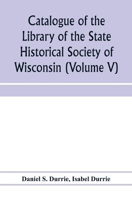 Daniel S Durrie, Isabel Durrie, Daniel S. Durrie - Catalogue of the Library of the State Historical Society of Wisconsin (Volume V), Häftad