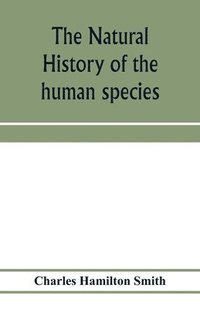 bokomslag The natural history of the human species; its typical forms, primeval distribution, filiations, and migrations