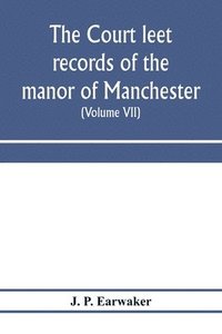 bokomslag The Court leet records of the manor of Manchester, from the year 1552 to the year 1686, and from the year 1731 to the year 1846 (Volume VII) From the Year 1731 to 1756.