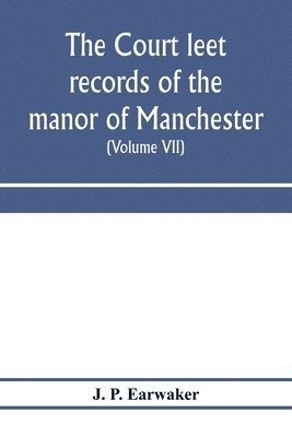 The Court leet records of the manor of Manchester, from the year 1552 to the year 1686, and from the year 1731 to the year 1846 (Volume VII) From the Year 1731 to 1756. 1