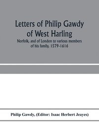 bokomslag Letters of Philip Gawdy of West Harling, Norfolk, and of London to various members of his family, 1579-1616