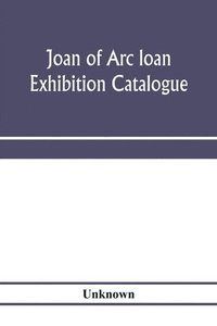 bokomslag Joan of Arc loan exhibition catalogue; paintings, pictures, medals, coins, statuary, books, porcelains, manuscripts, curios, etc