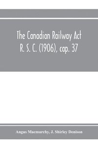 bokomslag The Canadian Railway Act R. S. C. (1906), cap. 37