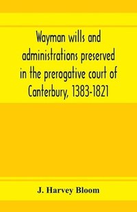 bokomslag Wayman wills and administrations preserved in the prerogative court of Canterbury, 1383-1821
