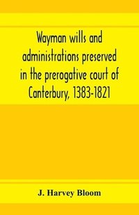 bokomslag Wayman wills and administrations preserved in the prerogative court of Canterbury, 1383-1821