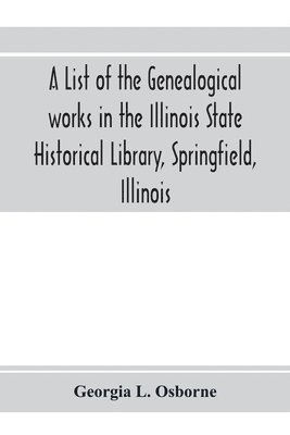 bokomslag A list of the genealogical works in the Illinois State Historical Library, Springfield, Illinois