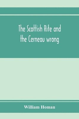 bokomslag The Scottish Rite and the Cerneau wrong. Grand Lodges and Supreme Councils throughout the world declare Cerneauism illegitimate, clandestine and spurious and deny Cerneaus the right to visit