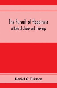 bokomslag The pursuit of happiness. A book of studies and strowings