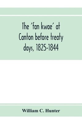 The 'fan kwae' at Canton before treaty days, 1825-1844 1