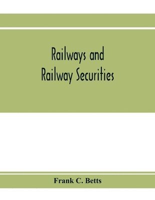 Railways and railway securities; a study of all the railway companies whose securities are quoted on the Stock exchange, London, with details concerning capital and resources 1