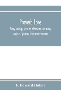 bokomslag Proverb lore; many sayings, wise or otherwise, on many subjects, gleaned from many sources
