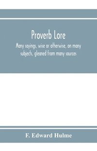 bokomslag Proverb lore; many sayings, wise or otherwise, on many subjects, gleaned from many sources