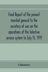 bokomslag Final report of the provost marshal general to the secretary of war on the operations of the Selective service system to July 15, 1919