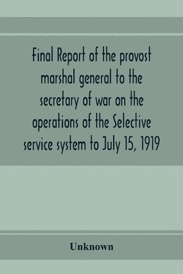 bokomslag Final report of the provost marshal general to the secretary of war on the operations of the Selective service system to July 15, 1919