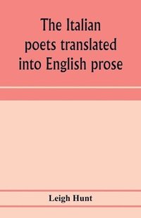 bokomslag The Italian poets translated into English prose. Containing a summary in prose of the poems of Dante, Pulci, Boiardo, Ariosto, and Tasso, with comments, occasional passages versified, and critical