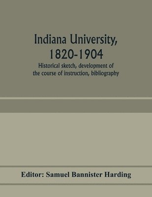 bokomslag Indiana university, 1820-1904; historical sketch, development of the course of instruction, bibliography